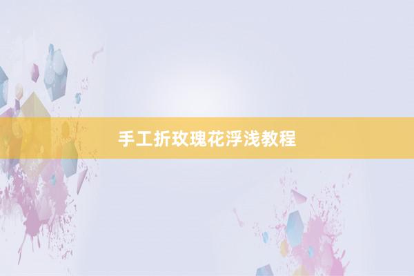 手工折玫瑰花浮浅教程