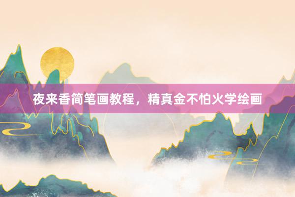 夜来香简笔画教程，精真金不怕火学绘画
