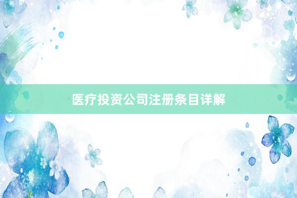医疗投资公司注册条目详解