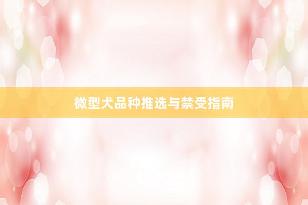 微型犬品种推选与禁受指南