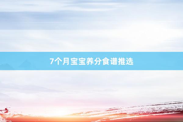 7个月宝宝养分食谱推选