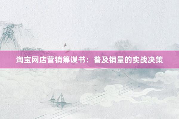 淘宝网店营销筹谋书：普及销量的实战决策